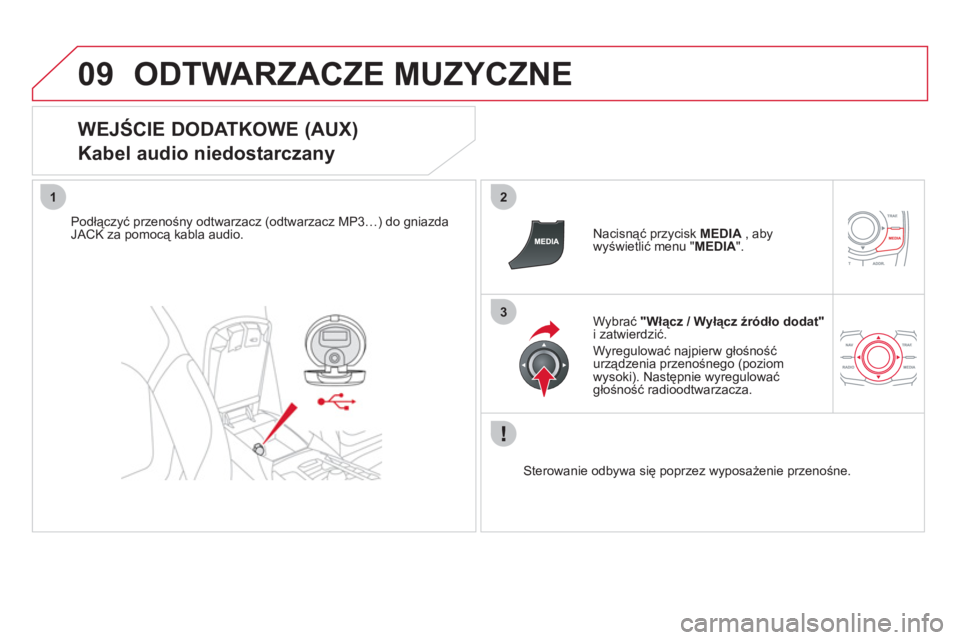 CITROEN DS5 2011  Instrukcja obsługi (in Polish) 09
12
3
ODTWARZACZE MUZYCZNE 
   
WEJŚCIE DODATKOWE (AUX)  
Kabel audio niedostarczany 
Podłączyć przenośny odtwarzacz (odtwarzacz MP3…) do gniazdaJACK za pomocą kabla audio.     
Nacisnąć p