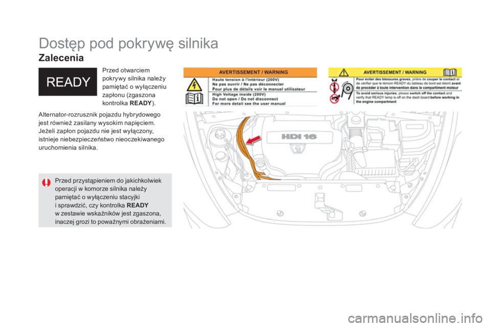 CITROEN DS5 HYBRID 2015  Instrukcja obsługi (in Polish)    
 
 
 
 
 
 
 
 
 
 
Dostęp pod pokrywę silnika 
 
Alternator-rozrusznik pojazdu hybrydowego 
jest również zasilany wysokim napięciem. 
  Jeżeli zapłon pojazdu nie jest wyłączony, 
istniej