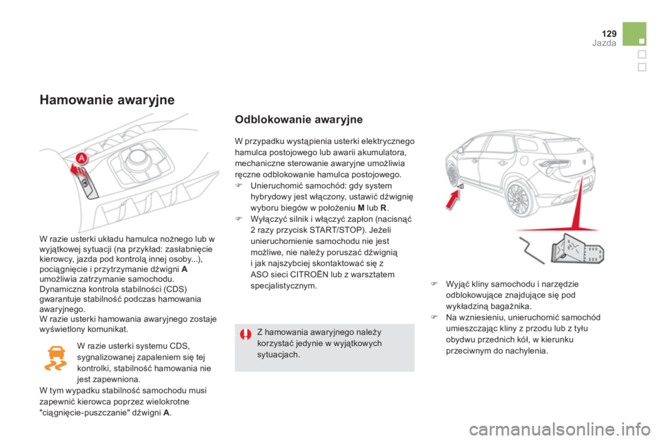 CITROEN DS5 HYBRID 2013  Instrukcja obsługi (in Polish) 129Jazda
   
Hamowanie awaryjne 
 
 W razie usterki układu hamulca nożnego lub w 
wyjątkowej sytuacji (na przykład: zasłabnięcie 
kierowcy, jazda pod kontrolą innej osoby...), pociągnięcie i 