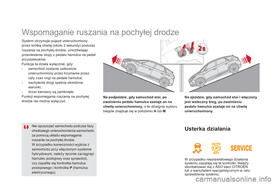 CITROEN DS5 HYBRID 2013  Instrukcja obsługi (in Polish)    
 
 
 
 
Wspomaganie ruszania na pochyłej drodze  
System utrzymuje pojazd unieruchomiony
przez krótką chwilę (około 2 sekundy) podczasruszania na pochyłej drodze, umożliwiając przeniesieni