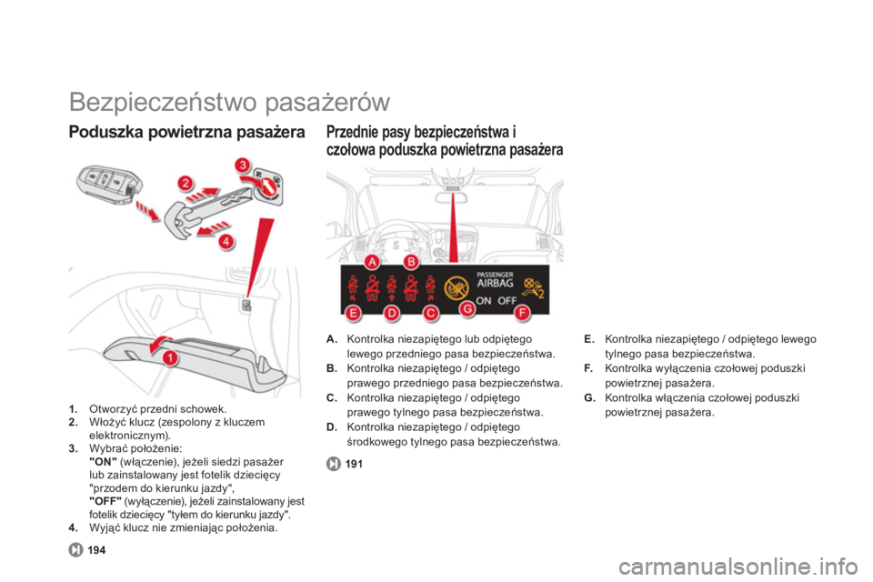 CITROEN DS5 HYBRID 2013  Instrukcja obsługi (in Polish)   Bezpieczeństwo pasażerów 
1. 
 Otworzyć przedni schowek.2. 
 Włoży�ü klucz (zespolony z kluczem 
elektronicznym).3.Wybrać położenie:  
 "ON" 
 (włączenie), jeżeli siedzi pasażer 
lub z