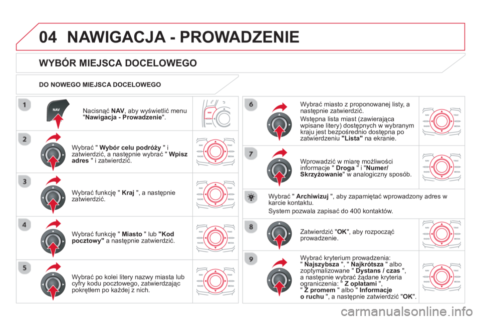 CITROEN DS5 HYBRID 2013 Instrukcja obsługi (in Polish) 04
Nacisnąć NAV
, aby wyświetlić menu "Nawigacja - Prowadzenie".
DO NOWEGO MIEJSCA DOCELOWEGO
NAWIGACJA - PROWADZENIE
WYBÓR MIEJSCA DOCELOWEGO
Wybrać " Wybór CITROEN DS5 HYBRID 2013 Instrukcja obsługi (in Polish) 04
Nacisnąć NAV
, aby wyświetlić menu "Nawigacja - Prowadzenie".
DO NOWEGO MIEJSCA DOCELOWEGO
NAWIGACJA - PROWADZENIE
WYBÓR MIEJSCA DOCELOWEGO
Wybrać " Wybór