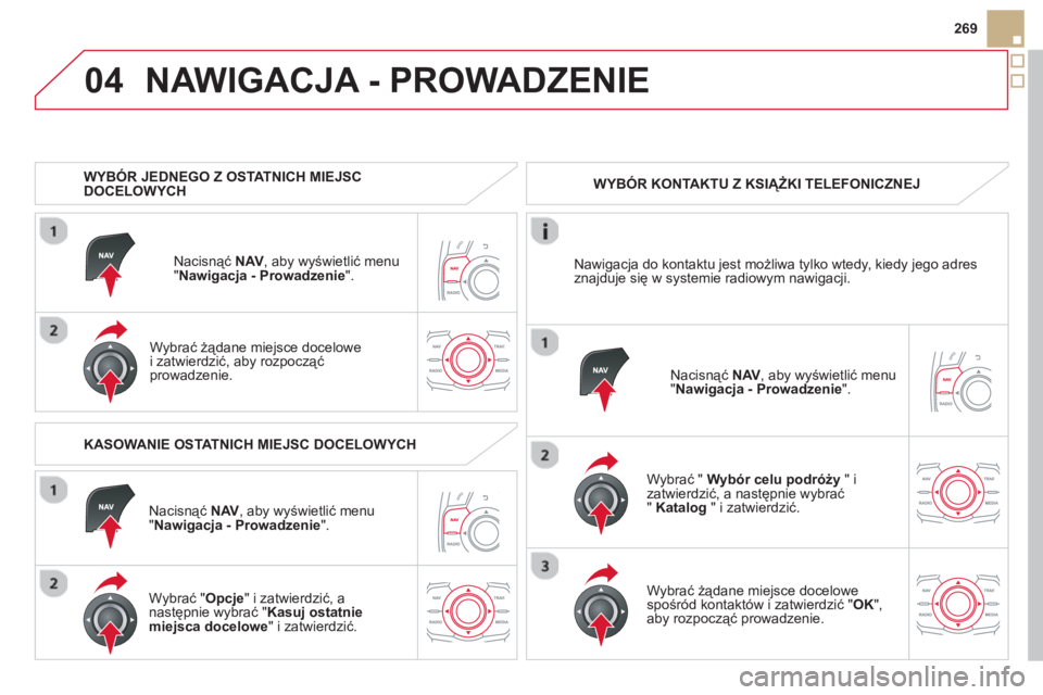 CITROEN DS5 HYBRID 2013  Instrukcja obsługi (in Polish) 04
269
NAWIGACJA - PROWADZENIE 
   
 
WYBÓR JEDNEGO Z OSTATNICH MIEJSCDOCELOWYCH
Nacisnąć 
NAV 
, aby wyświetlić menu "Nawigacja - Prowadzenie ".  
   
Wybra
ć żądane miejsce docelowe 
i zatwi