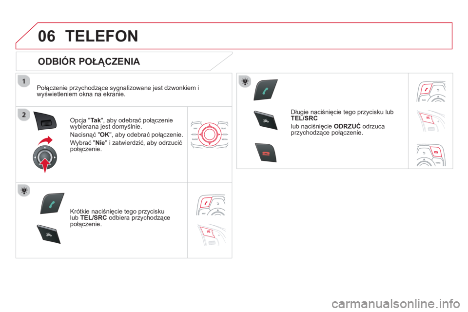 CITROEN DS5 HYBRID 2013 Instrukcja obsługi (in Polish) 06
SR
C
SR
C
TELEFON
ODBIÓR POŁĄCZENIA
Połączenie przychodzące sygnalizowane jest dzwonkiem i
wyświetleniem okna na ekranie.
Opcja "Tak
", aby odebrać połączenie
wybierana jest CITROEN DS5 HYBRID 2013 Instrukcja obsługi (in Polish) 06
SR
C
SR
C
TELEFON
ODBIÓR POŁĄCZENIA
Połączenie przychodzące sygnalizowane jest dzwonkiem i
wyświetleniem okna na ekranie.
Opcja "Tak
", aby odebrać połączenie
wybierana jest