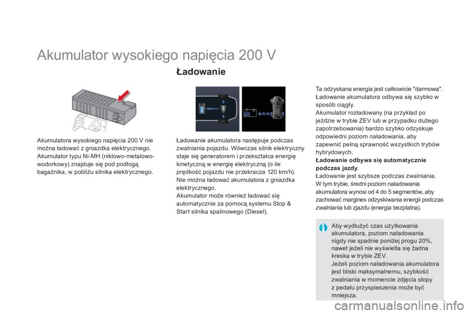 CITROEN DS5 HYBRID 2013  Instrukcja obsługi (in Polish)    
 
 
 
 
 
 
 
Akumulator wysokiego napięcia 200 V 
 
 Akumulatora wysokiego napięcia 200 V nie można ładować z gniazdka elektrycznego.
 Akumulator typu Ni-MH (niklowo-metalowo-
wodorkowy) zna