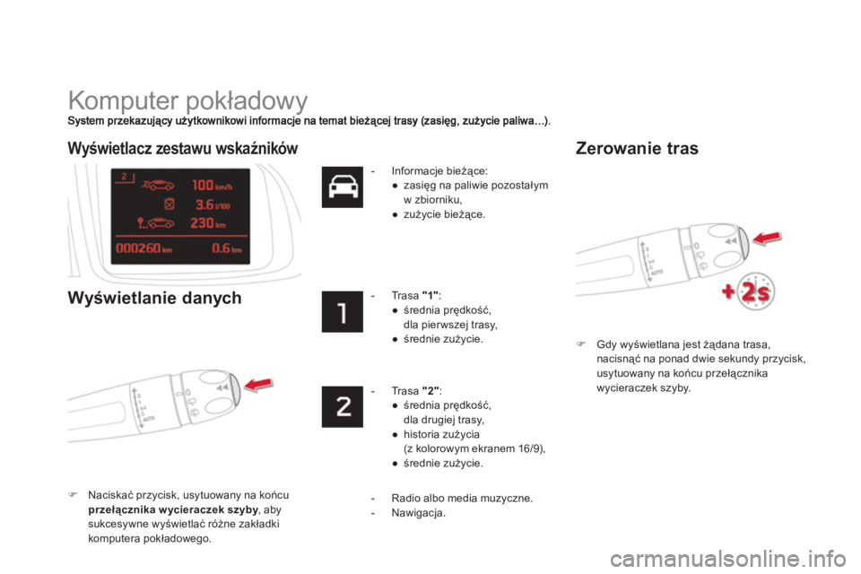 CITROEN DS5 HYBRID 2013  Instrukcja obsługi (in Polish)   Komputer pokładowy 
�)Gdy wyświetlana jest żądana trasa, nacisnąć na ponad dwie sekundy przycisk, 
usytuowany na końcu przełącznika 
wycieraczek szyby.  
 
 
Wyświetlacz zestawu wskaźnik
