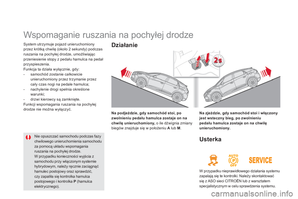 CITROEN DS5 HYBRID 2012  Instrukcja obsługi (in Polish)    
 
 
 
Wspomaganie ruszania na pochyłej drodze 
System utrzymuje pojazd unieruchomiony
przez krótką chwilę (około 2 sekundy) podczasruszania na pochyłej drodze, umożliwiającprzeniesienie st