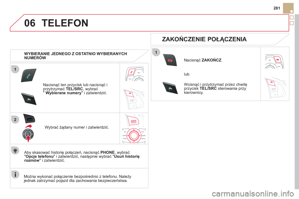 CITROEN DS5 HYBRID 2012  Instrukcja obsługi (in Polish) 1
2
06
1
SR
C
SRC
281
TELEFON 
   
 
WYBIERANIE JEDNEGO Z OSTATNIO WYBIERANYCH 
NUMERÓW  
Nacisnąć ten prz
ycisk lub nacisnąć i 
przytrzymać TEL/SRC, wybrać " Wybierane numery 
" i zatwierdzić