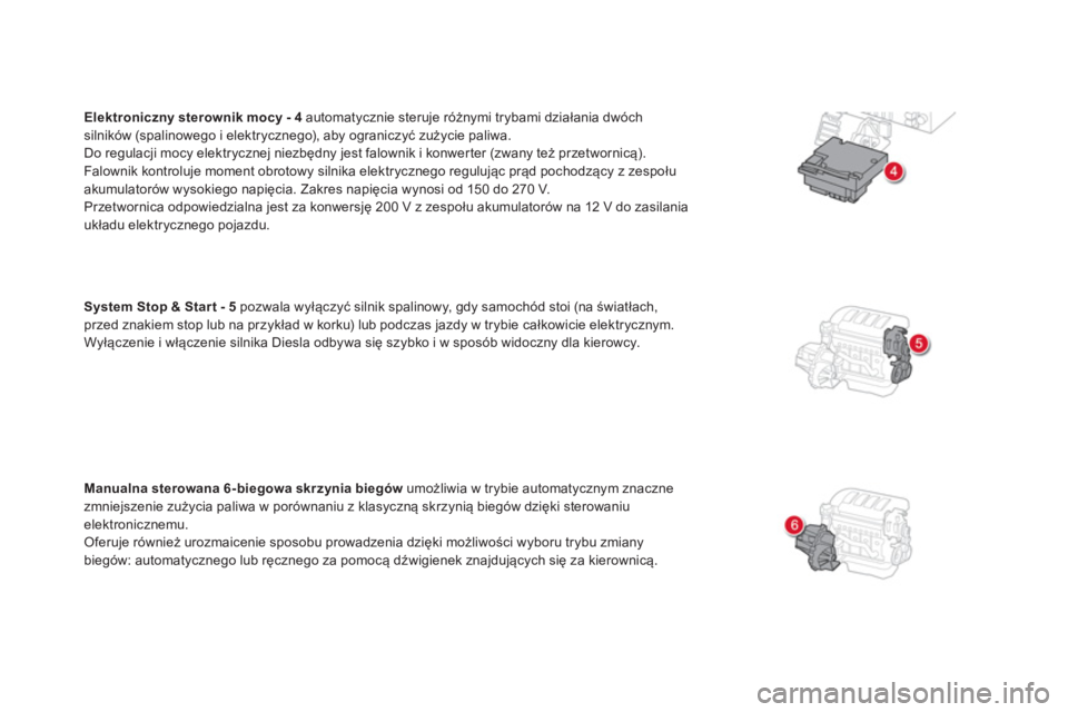 CITROEN DS5 HYBRID 2012  Instrukcja obsługi (in Polish) Elektroniczny sterownik mocy - 4  
automatycznie steruje różnymi trybami działania dwóch silników (spalinowego i elektrycznego), aby ograniczyć zużycie paliwa.
Do regulacji mocy elektrycznej ni
