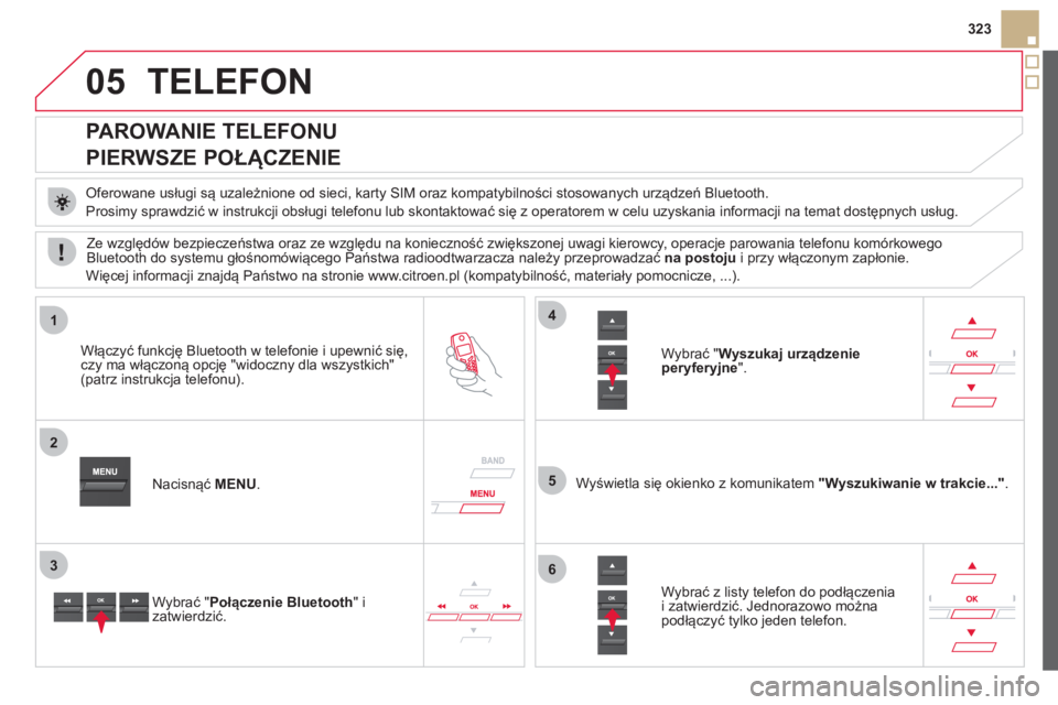 CITROEN DS5 HYBRID 2012 Instrukcja obsługi (in Polish) 05
1
2
5
3
4
6
323
TELEFON
PAROWANIE TELEFONU
PIERWSZE POŁĄCZENIE
Oferowane usługi są uzależnione od sieci, karty SIM oraz kompatybilności stosowanych urządzeń Bluetooth CITROEN DS5 HYBRID 2012 Instrukcja obsługi (in Polish) 05
1
2
5
3
4
6
323
TELEFON
PAROWANIE TELEFONU
PIERWSZE POŁĄCZENIE
Oferowane usługi są uzależnione od sieci, karty SIM oraz kompatybilności stosowanych urządzeń Bluetooth