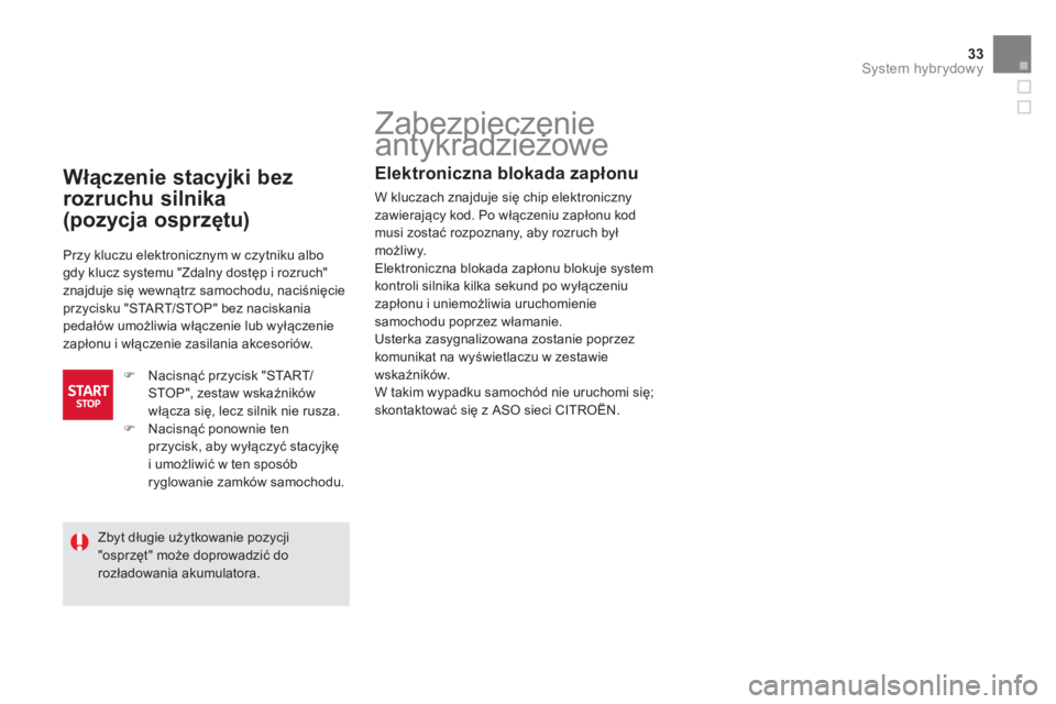 CITROEN DS5 HYBRID 2012  Instrukcja obsługi (in Polish) 33System hybrydowy
   
 
 
 
 
 
 
 
Zabezpieczenie 
antykradzieżowe  
Elektroniczna blokada zapłonu
W kluczach znajduje się chip elektroniczny zawierający kod. Po włączeniu zapłonu kod
musi zo