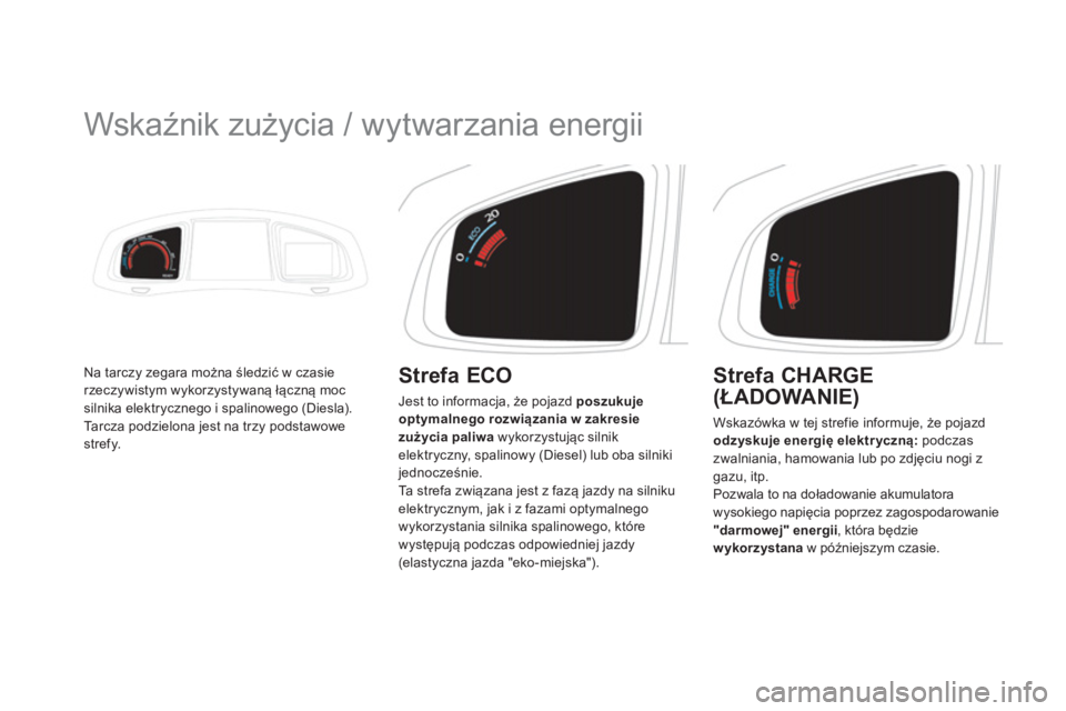 CITROEN DS5 HYBRID 2012  Instrukcja obsługi (in Polish)    
 
 
 
 
 
Wskaźnik zużycia / wytwarzania energii 
Na tarczy zegara można śledzić w czasierzeczywistym wykorzystywaną łączną moc silnika elektrycznego i spalinowego (Diesla). 
Ta r c z a  