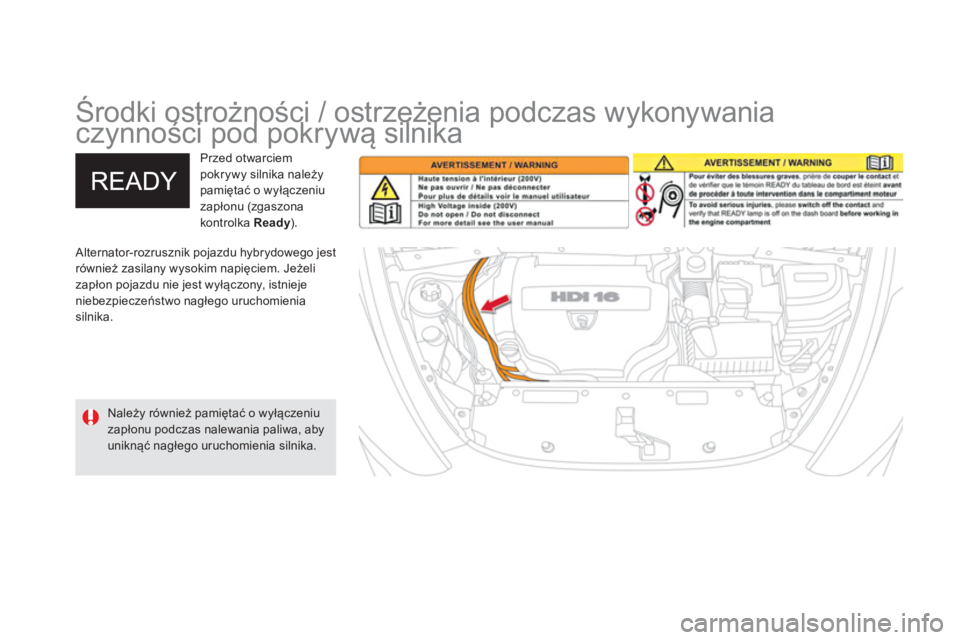 CITROEN DS5 HYBRID 2012  Instrukcja obsługi (in Polish)    
 
 
 
Środki ostrożności / ostrzeżenia podczas wykonywania 
czynności pod pokrywą silnika  
 Alternator-rozrusznik pojazdu hybrydowego jest również zasilany wysokim napięciem. Jeżeli 
za