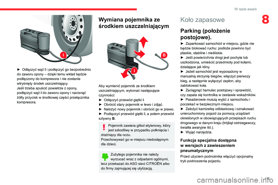 CITROEN JUMPER 2020 Instrukcja obsługi (in Polish) 111
W razie awarii
8
► Odłączyć wąż I i podłączyć go bezpośrednio
do zaworu opony – dzięki temu wkład będzie
podłączony do kompresora i nie zostanie
wtryśnięty środek uszczel CITROEN JUMPER 2020 Instrukcja obsługi (in Polish) 111
W razie awarii
8
► Odłączyć wąż I i podłączyć go bezpośrednio
do zaworu opony – dzięki temu wkład będzie
podłączony do kompresora i nie zostanie
wtryśnięty środek uszczel