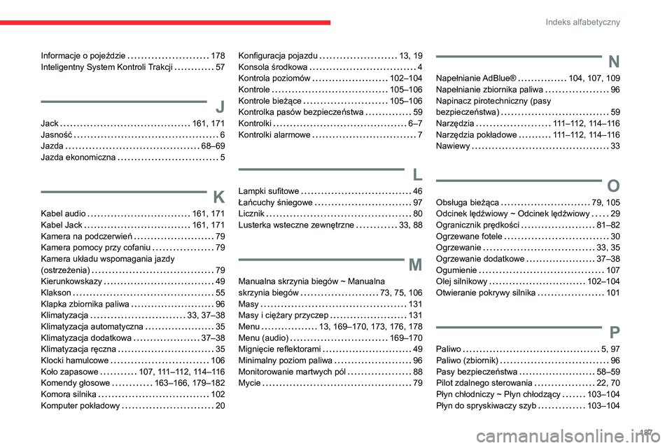 CITROEN JUMPER 2020 Instrukcja obsługi (in Polish) 187
Indeks alfabetyczny
Informacje o pojeździe 178
Inteligentny System Kontroli Trakcji 57
J
Jack 161, 171
Jasność 6
Jazda 68–69
Jazda ekonomiczna 5
K
Kabel audio 161, 171
Kab CITROEN JUMPER 2020 Instrukcja obsługi (in Polish) 187
Indeks alfabetyczny
Informacje o pojeździe 178
Inteligentny System Kontroli Trakcji 57
J
Jack 161, 171
Jasność 6
Jazda 68–69
Jazda ekonomiczna 5
K
Kabel audio 161, 171
Kab