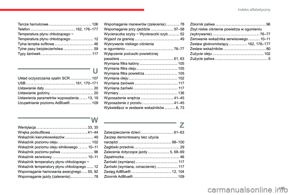 CITROEN JUMPER 2020  Instrukcja obsługi (in Polish) 189
Indeks alfabetyczny
Tarcze hamulcowe    106
Telefon    162, 176–177
Temperatura płynu chłodzącego ~   
Temperatura płynu chłodzącego    12
Tylna lampka sufitowa     46
Tylne pasy bezpiecze