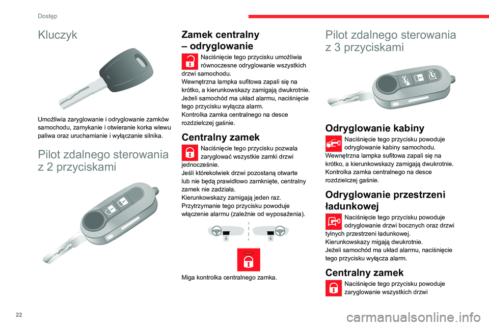 CITROEN JUMPER 2020  Instrukcja obsługi (in Polish) 22
Dostęp
Kluczyk 
 
Umożliwia zaryglowanie i odryglowanie zamków 
samochodu, zamykanie i otwieranie korka wlewu 
paliwa oraz uruchamianie i wyłączanie silnika.
Pilot zdalnego sterowania 
z 2 prz