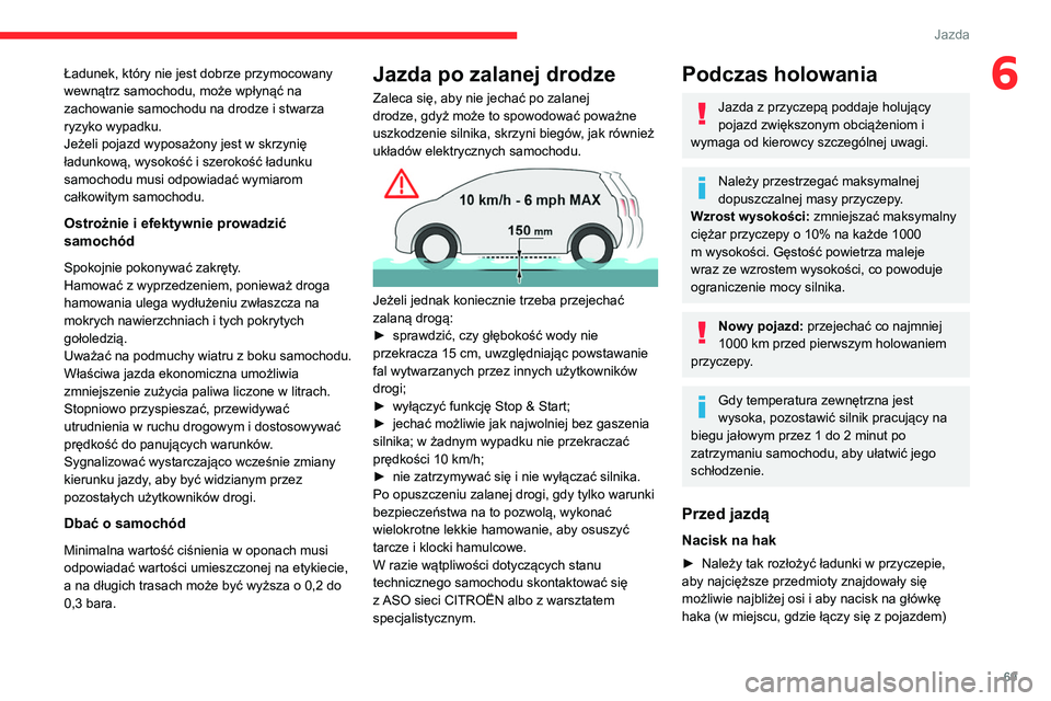 CITROEN JUMPER 2020  Instrukcja obsługi (in Polish) 69
Jazda
6Ładunek, który nie jest dobrze przymocowany 
wewnątrz samochodu, może wpłynąć na 
zachowanie samochodu na drodze i stwarza 
ryzyko wypadku.
Jeżeli pojazd wyposażony jest w skrzynię