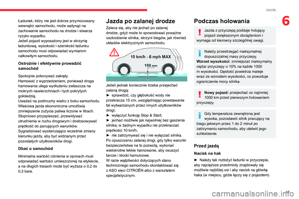 CITROEN JUMPER 2020  Instrukcja obsługi (in Polish) 69
Jazda
6Ładunek, który nie jest dobrze przymocowany 
wewnątrz samochodu, może wpłynąć na 
zachowanie samochodu na drodze i stwarza 
ryzyko wypadku.
Jeżeli pojazd wyposażony jest w skrzynię