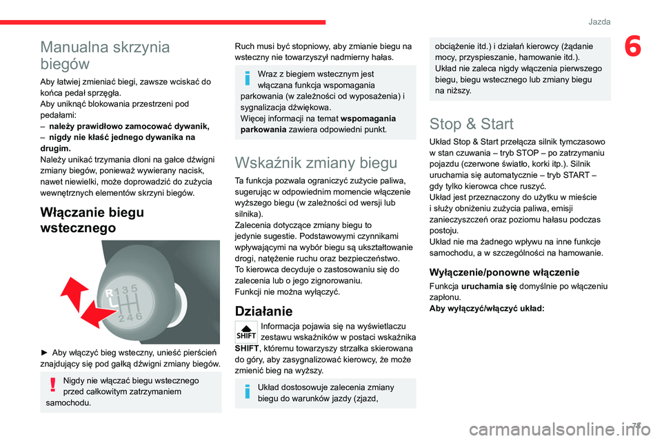 CITROEN JUMPER 2020  Instrukcja obsługi (in Polish) 73
Jazda
6Manualna skrzynia 
biegów
Aby łatwiej zmieniać biegi, zawsze wciskać do 
końca pedał sprzęgła.
Aby uniknąć blokowania przestrzeni pod 
pedałami:
–  należy prawidłowo zamocowa