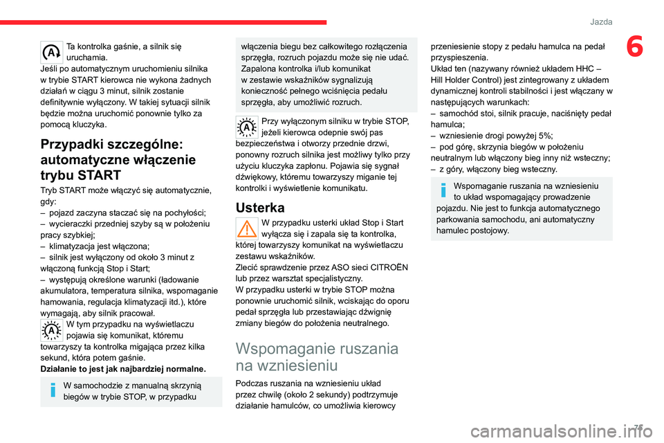 CITROEN JUMPER 2020  Instrukcja obsługi (in Polish) 75
Jazda
6Ta kontrolka gaśnie, a silnik się uruchamia.
Jeśli po automatycznym uruchomieniu silnika 
w trybie START kierowca nie wykona żadnych 
działań w ciągu 3 minut, silnik zostanie 
definit