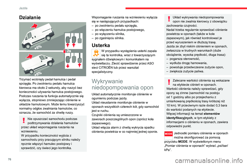 CITROEN JUMPER 2020  Instrukcja obsługi (in Polish) 76
Jazda
Działanie 
 
Trzymać wciśnięty pedał hamulca i pedał 
sprzęgła. Po zwolnieniu pedału hamulca 
kierowca ma około 2 sekundy, aby ruszyć bez 
konieczności używania hamulca postojowe