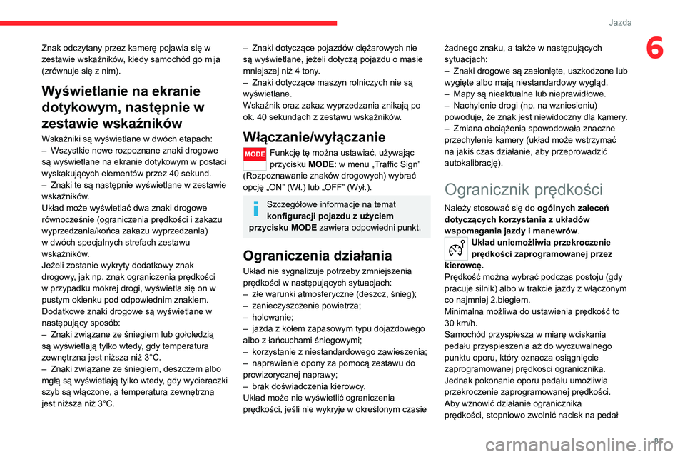 CITROEN JUMPER 2020  Instrukcja obsługi (in Polish) 81
Jazda
6Znak odczytany przez kamerę pojawia się w 
zestawie wskaźników, kiedy samochód go mija 
(zrównuje się z nim).
Wyświetlanie na ekranie 
dotykowym, następnie w 
zestawie wskaźników

