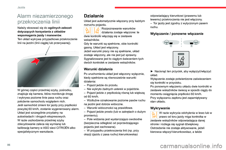 CITROEN JUMPER 2020  Instrukcja obsługi (in Polish) 86
Jazda
Alarm niezamierzonego przekroczenia linii
Należy stosować się do  ogólnych zaleceń 
dotyczących korzystania z układów 
wspomagania jazdy i manewrów .
Ten układ wykrywa przypadkowe p