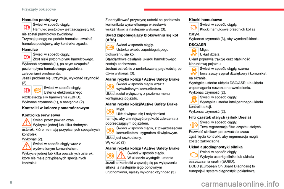 CITROEN JUMPER 2020  Instrukcja obsługi (in Polish) 8
Przyrządy pokładowe
Hamulec postojowyŚwieci w sposób ciągły.
Hamulec postojowy jest zaciągnięty lub 
nie został prawidłowo zwolniony.
Trzymając nogę na pedale hamulca, zwolnić 
hamulec 