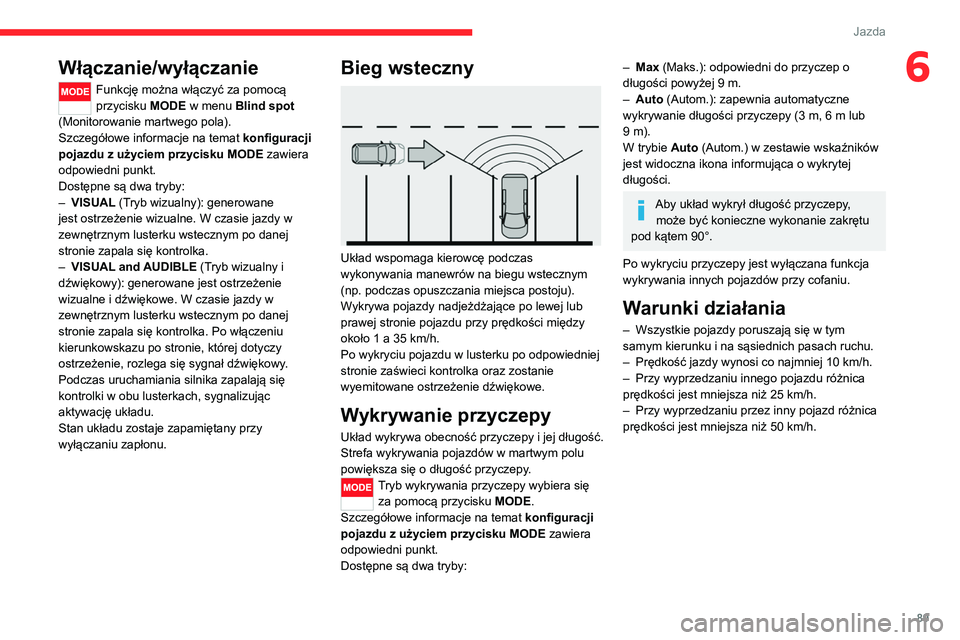 CITROEN JUMPER 2020  Instrukcja obsługi (in Polish) 89
Jazda
6Włączanie/wyłączanie
Funkcję można włączyć za pomocą 
przycisku MODE w menu Blind spot  
(Monitorowanie martwego pola).
Szczegółowe informacje na temat  konfiguracji 
pojazdu z u