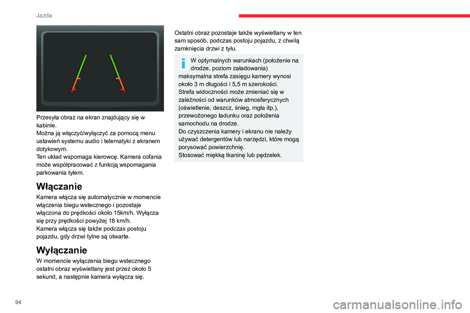 CITROEN JUMPER 2020  Instrukcja obsługi (in Polish) 94
Jazda
 
Przesyła obraz na ekran znajdujący się w 
kabinie. 
Można ją włączyć/wyłączyć za pomocą menu 
ustawień systemu audio i telematyki z ekranem 
dotykowym.
Ten układ wspomaga kier
