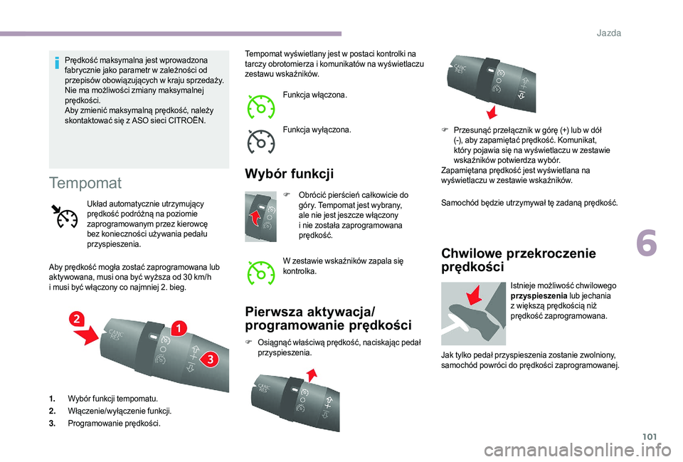 CITROEN JUMPER 2019  Instrukcja obsługi (in Polish) 101
Prędkość maksymalna jest wprowadzona 
fabrycznie jako parametr w  zależności od 
przepisów obowiązujących w
  kraju sprzedaży.
Nie ma możliwości zmiany maksymalnej 
prędkości.
Aby zmi