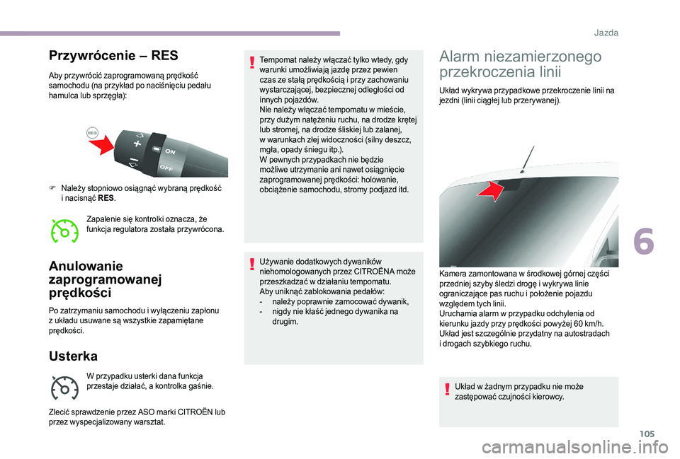 CITROEN JUMPER 2019  Instrukcja obsługi (in Polish) 105
Przywrócenie – RES
Aby przywrócić zaprogramowaną prędkość 
samochodu (na przykład po naciśnięciu pedału 
hamulca lub sprzęgła):Zapalenie się kontrolki oznacza, że 
funkcja regulat