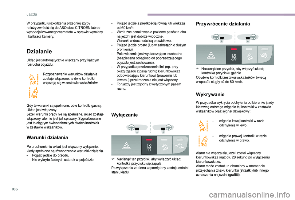 CITROEN JUMPER 2019  Instrukcja obsługi (in Polish) 106
W przypadku uszkodzenia przedniej szyby 
należy zwrócić się do ASO sieci CITROËN lub do 
wyspecjalizowanego warsztatu w  sprawie wymiany 
i
  kalibracji kamery.
Działanie
Układ jest automat