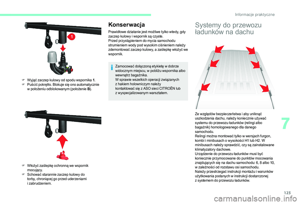 CITROEN JUMPER 2019 Instrukcja obsługi (in Polish) 123
Konserwacja
Prawidłowe działanie jest możliwe tylko wtedy, gdy
zaczep kulowy i wspornik są czyste.
Przed przystąpieniem do mycia samochodu
strumieniem wody pod wysokim ciśnieniem należy CITROEN JUMPER 2019 Instrukcja obsługi (in Polish) 123
Konserwacja
Prawidłowe działanie jest możliwe tylko wtedy, gdy
zaczep kulowy i wspornik są czyste.
Przed przystąpieniem do mycia samochodu
strumieniem wody pod wysokim ciśnieniem należy