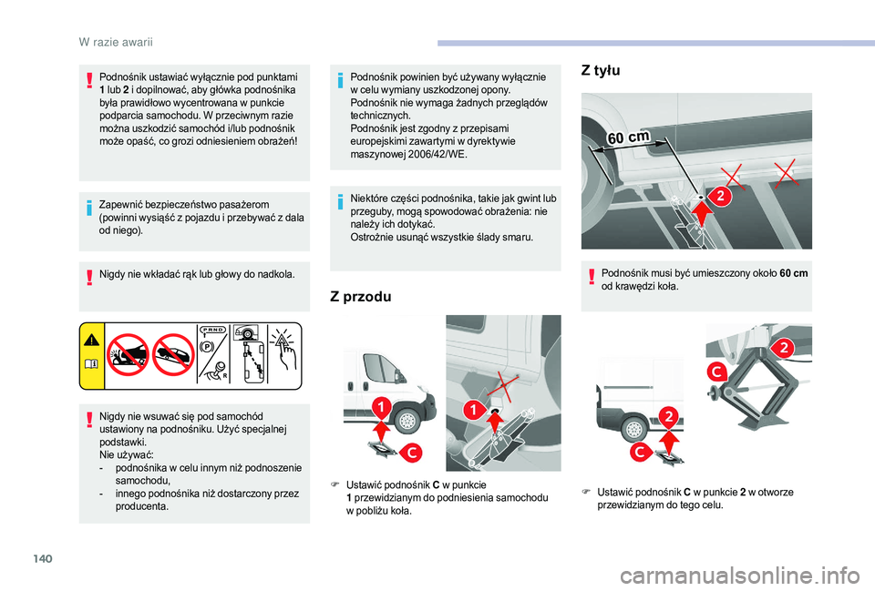 CITROEN JUMPER 2019  Instrukcja obsługi (in Polish) 140
Podnośnik ustawiać wyłącznie pod punktami 
1 lub 2  i dopilnować, aby główka podnośnika 
była prawidłowo wycentrowana w
  punkcie 
podparcia samochodu. W przeciwnym razie 
można uszkodz