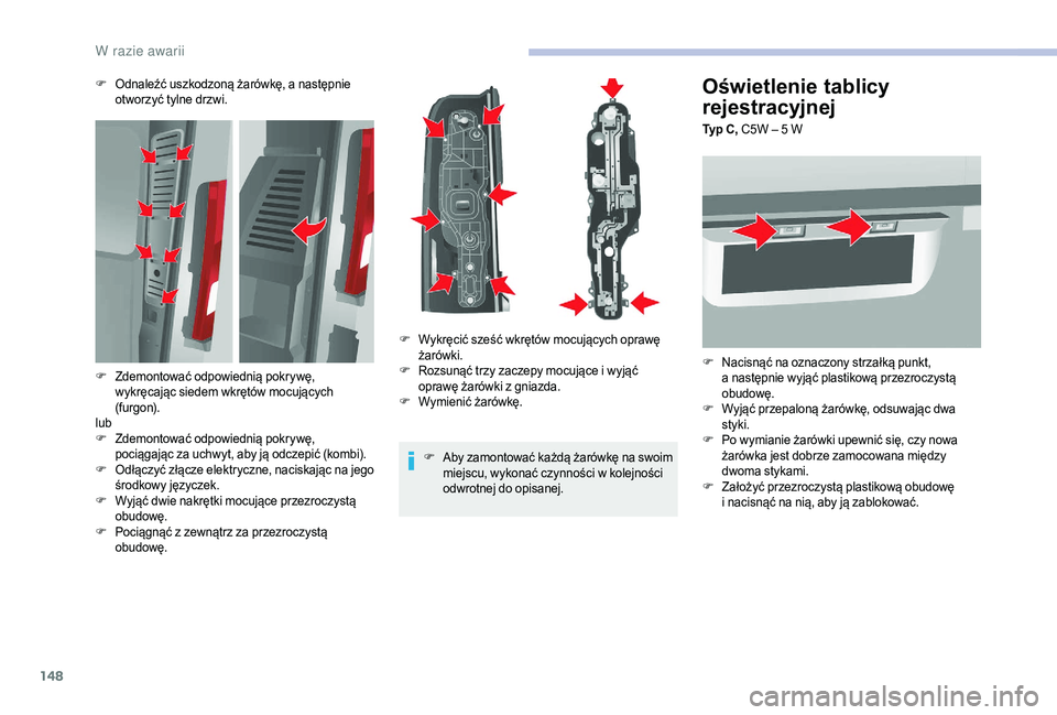 CITROEN JUMPER 2019  Instrukcja obsługi (in Polish) 148
Oświetlenie tablicy 
rejestracyjnej
Typ C, C5W – 5 W
F
 N
 acisnąć na oznaczony strzałką punkt, 
a
  następnie wyjąć plastikową przezroczystą 
obudowę.
F
 W

yjąć przepaloną żaró