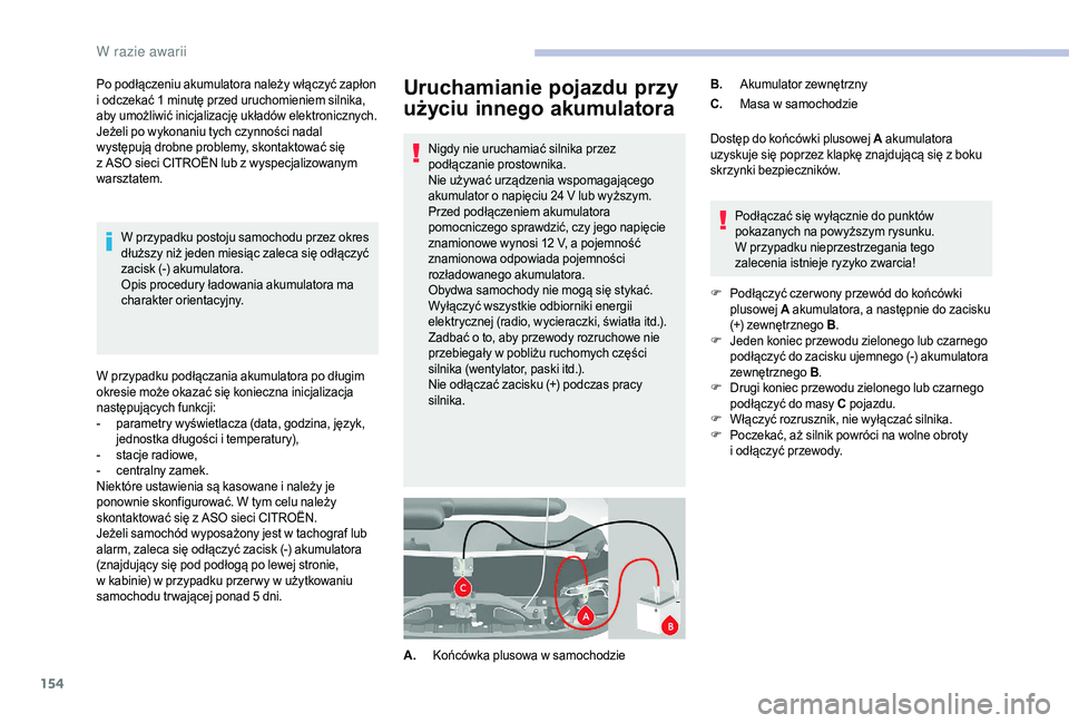 CITROEN JUMPER 2019  Instrukcja obsługi (in Polish) 154
Uruchamianie pojazdu przy 
użyciu innego akumulatora
Nigdy nie uruchamiać silnika przez 
podłączanie prostownika.
Nie używać urządzenia wspomagającego 
akumulator o  napięciu 24   V lub w