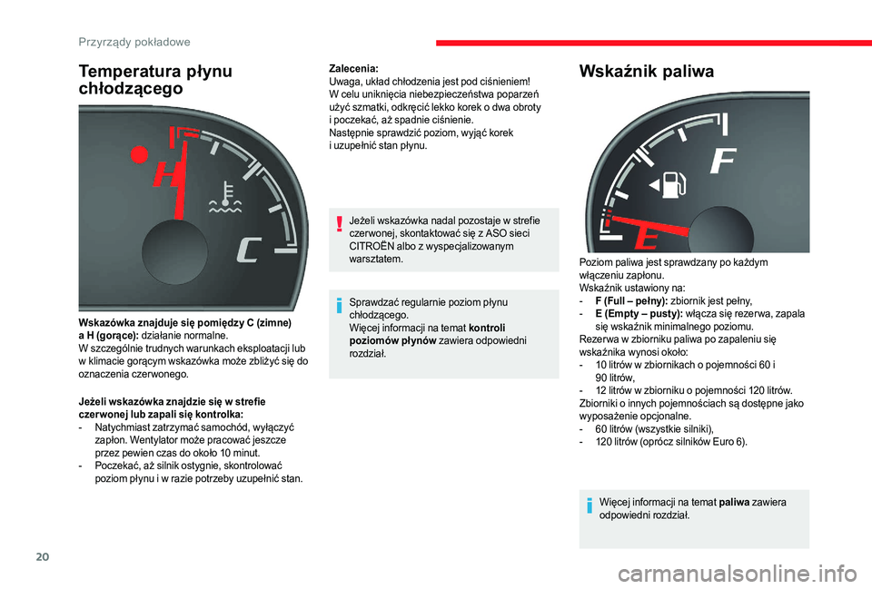 CITROEN JUMPER 2019  Instrukcja obsługi (in Polish) 20
Temperatura płynu 
chłodzącego
Jeżeli wskazówka znajdzie się w strefie 
c zer wonej lub zapali się kontrolka:
-
 
N
 atychmiast zatrzymać samochód, wyłączyć 
zapłon. Wentylator może p