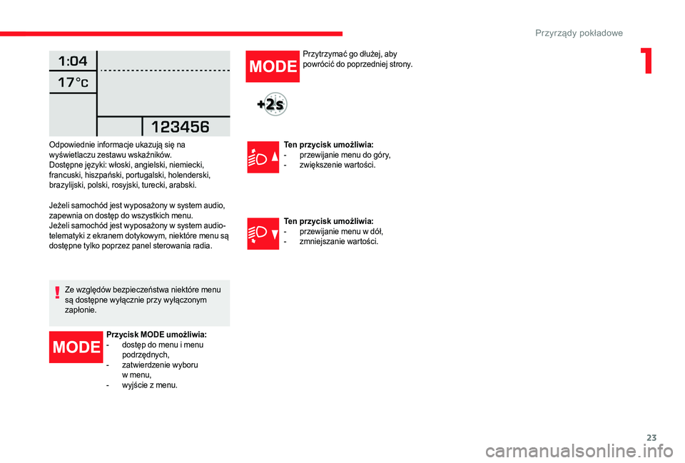 CITROEN JUMPER 2019  Instrukcja obsługi (in Polish) 23
Jeżeli samochód jest wyposażony w system audio, 
zapewnia on dostęp do wszystkich menu.
Jeżeli samochód jest wyposażony w system audio-
telematyki z  ekranem dotykowym, niektóre menu są 
d