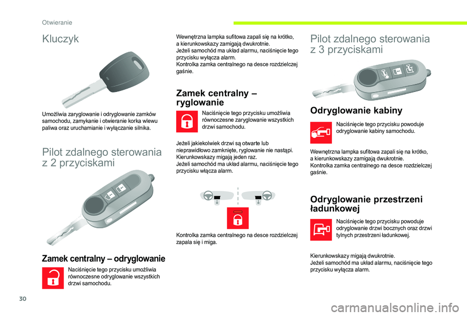 CITROEN JUMPER 2019  Instrukcja obsługi (in Polish) 30
Kluczyk
Umożliwia zaryglowanie i odryglowanie zamków 
s amochodu, zamykanie i   otwieranie korka wlewu 
paliwa oraz uruchamianie i
  wyłączanie silnika.
Pilot zdalnego sterowania 
z  2   przyci