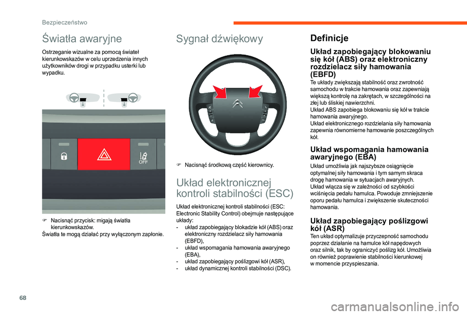 CITROEN JUMPER 2019  Instrukcja obsługi (in Polish) 68
Światła awaryjne
Ostrzeganie wizualne za pomocą świateł 
kierunkowskazów w  celu uprzedzenia innych 
użytkowników drogi w
  przypadku usterki lub 
wypadku.
F
 N

acisnąć przycisk: migają