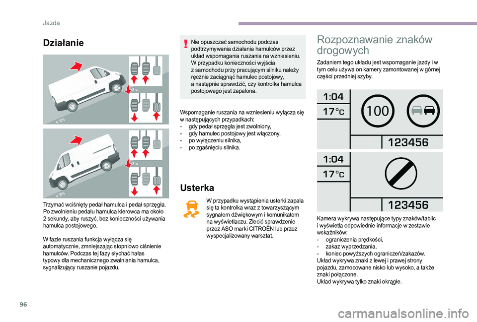 CITROEN JUMPER 2019 Instrukcja obsługi (in Polish) 96
Działanie
Trzymać wciśnięty pedał hamulca i pedał sprzęgła.
P o zwolnieniu pedału hamulca kierowca ma około
2
sekundy, aby ruszyć, bez konieczności używania
hamulca postojowego.
W CITROEN JUMPER 2019 Instrukcja obsługi (in Polish) 96
Działanie
Trzymać wciśnięty pedał hamulca i pedał sprzęgła.
P o zwolnieniu pedału hamulca kierowca ma około
2
sekundy, aby ruszyć, bez konieczności używania
hamulca postojowego.
W