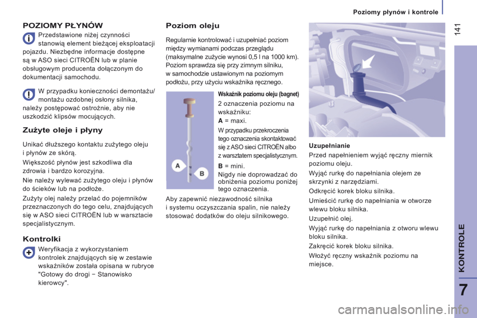 CITROEN JUMPER 2017  Instrukcja obsługi (in Polish)  141
Jumper_pl_Chap07_Verifications_ed01-2016
Zużyte oleje i płyny
Unikać dłuższego kontaktu zużytego oleju 
i  płynów ze skórą.
Większość płynów jest szkodliwa dla 
zdrowia i
  bardzo 