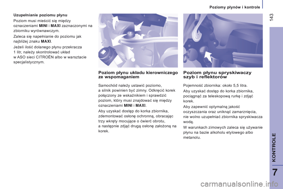 CITROEN JUMPER 2017  Instrukcja obsługi (in Polish)  143
Jumper_pl_Chap07_Verifications_ed01-2016
Uzupełnianie poziomu płynu
Poziom musi mieścić się między 
oznaczeniami MINI i MAXI zaznaczonymi na 
zbiorniku wyrównawczym.
Zaleca się napełnian
