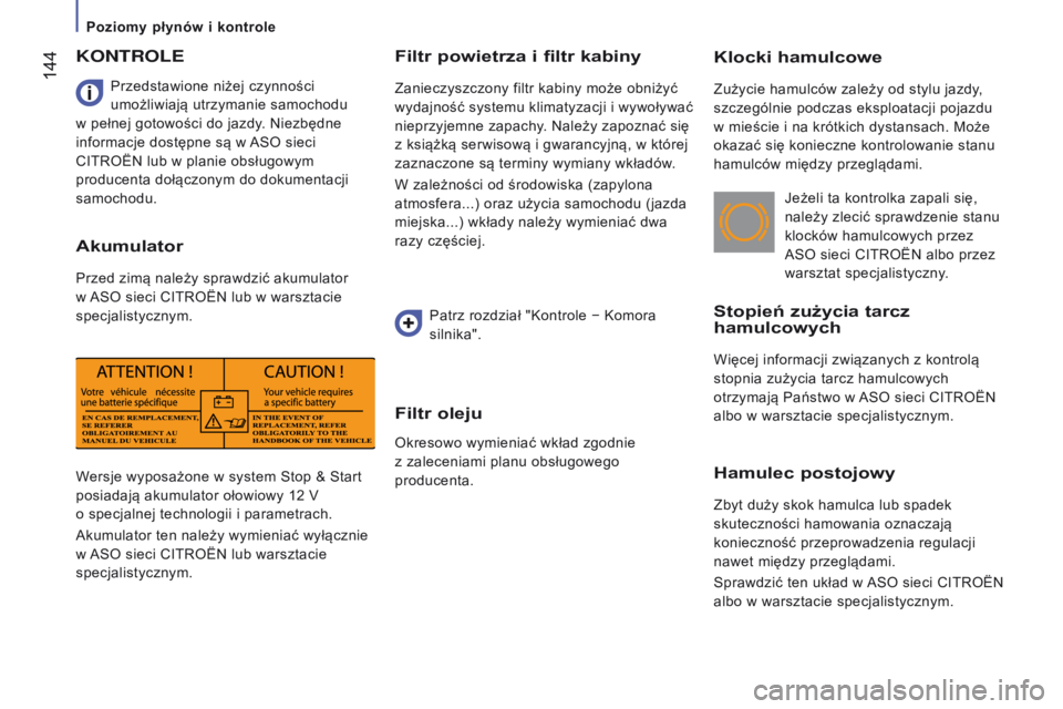 CITROEN JUMPER 2017  Instrukcja obsługi (in Polish)  144
Jumper_pl_Chap07_Verifications_ed01-2016
Klocki hamulcowe
Zużycie hamulców zależy od stylu jazdy, 
szczególnie podczas eksploatacji pojazdu 
w mieście i na krótkich dystansach. Może 
okaza