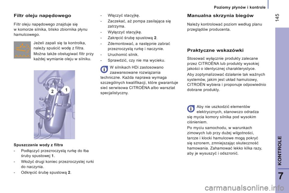 CITROEN JUMPER 2017  Instrukcja obsługi (in Polish)  145
Jumper_pl_Chap07_Verifications_ed01-2016
Manualna skrzynia biegów
Należy kontrolować poziom według planu 
przeglądów producenta.
praktyczne wskazówki
Aby nie uszkodzić elementów 
elektry