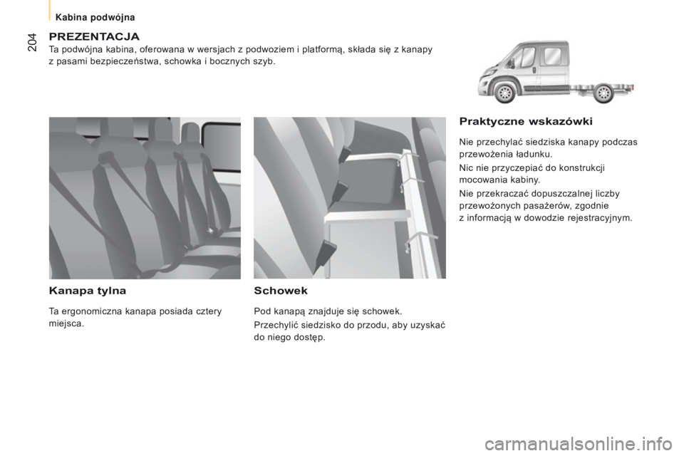 CITROEN JUMPER 2017  Instrukcja obsługi (in Polish)  204
Jumper_pl_Chap10_Particularites_ed01-2016
pREZENtACJA
Ta podwójna kabina, oferowana w wersjach z podwoziem i platformą, składa się z kanapy 
z   pasami bezpieczeństwa, schowka i   bocznych s