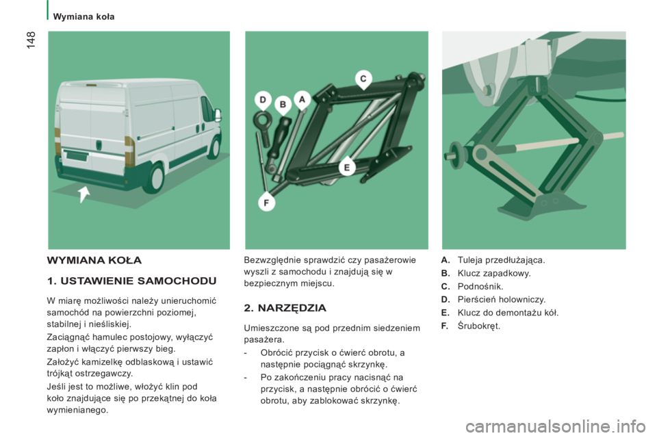 CITROEN JUMPER 2014  Instrukcja obsługi (in Polish) 14
8
   
 
Wymiana koła  
 
 
 
1. USTAWIENIE SAMOCHODU 
 
W miarę możliwości należy unieruchomić 
samochód na powierzchni poziomej, 
stabilnej i nieśliskiej. 
  Zaciągnąć hamulec postojowy