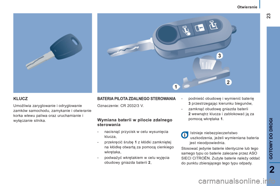 CITROEN JUMPER 2014  Instrukcja obsługi (in Polish) 2
GOTOWY DO DROG
I
KLUCZ 
  Umożliwia zaryglowanie i odryglowanie 
zamków samochodu, zamykanie i otwieranie 
korka wlewu paliwa oraz uruchamianie i 
wyłączanie silnika. 
 
BATERIA PILOTA ZDALNEGO 